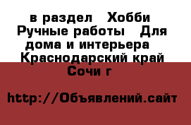  в раздел : Хобби. Ручные работы » Для дома и интерьера . Краснодарский край,Сочи г.